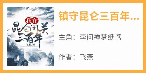 热文镇守昆仑三百年李问禅小说-主角李问禅梦纸鸢全文在线阅读