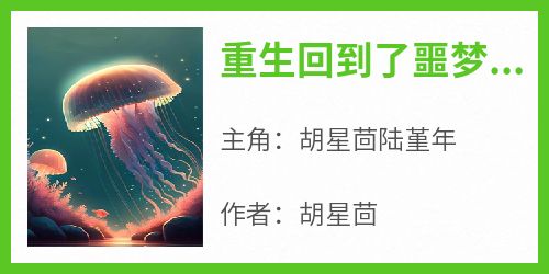 (热推新书)《重生回到了噩梦最开始的地方》胡星茴陆堇年无弹窗阅读