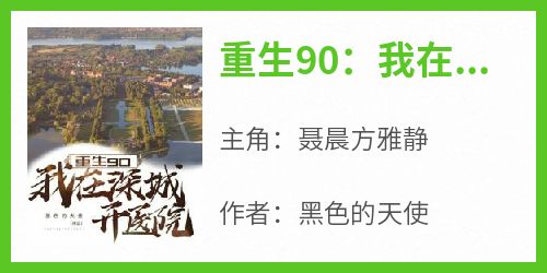 聂晨方雅静小说哪里可以看 小说《重生90：我在深城开医院》全文免费阅读