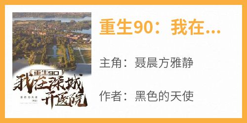 重生90：我在深城开医院完整版免费阅读，聂晨方雅静小说大结局在哪看