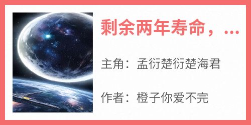 剩余两年寿命，被姐姐们扫地出门免费阅读全文，主角孟衍楚衍楚海君小说完整版最新章节