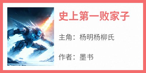 杨明杨柳氏主角抖音小说《史上第一败家子》在线阅读