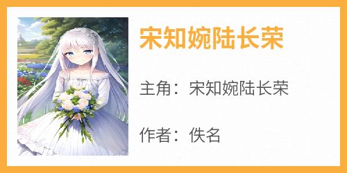 抖音小说《宋知婉陆长荣》主角宋知婉陆长荣全文小说免费阅读