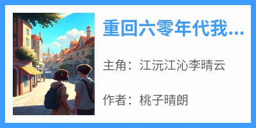 主角是江沅江沁李晴云的小说-《重回六零年代我靠啃老求生》完整章节阅读