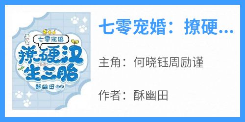 七零宠婚：撩硬汉！生三胎抖音全本小说何晓钰周励谨抖音免费章节阅读