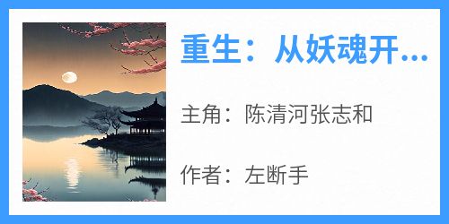 陈清河张志和全本小说 《重生：从妖魂开始进化》全文免费在线阅读