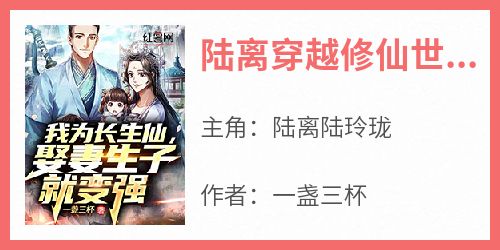 完整版《陆离穿越修仙世界》陆离陆玲珑小说免费在线阅读