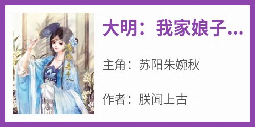 苏阳朱婉秋小说《大明：我家娘子长公主》免费阅读