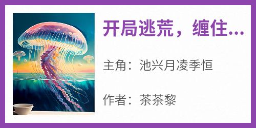 全本资源在线阅读《开局逃荒，缠住反派权臣的腰》池兴月凌季恒