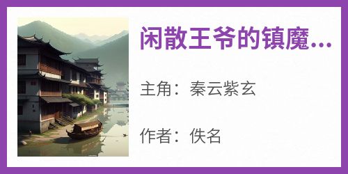 闲散王爷的镇魔路【全章节】秦云紫玄完结版免费阅读