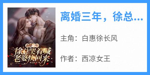 白惠徐长风主角抖音小说《离婚三年，徐总哭着喊老婆快回来》在线阅读