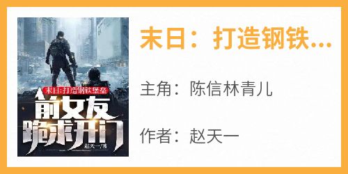 陈信林青儿主角抖音小说《末日：打造钢铁堡垒，前女友跪求开门》在线阅读