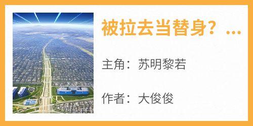 百度贴吧小说被拉去当替身？我靠绝世名曲转正了，主角苏明黎若全文免费