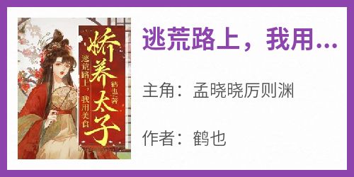 主角孟晓晓厉则渊小说爆款《逃荒路上，我用美食娇养太子》完整版小说