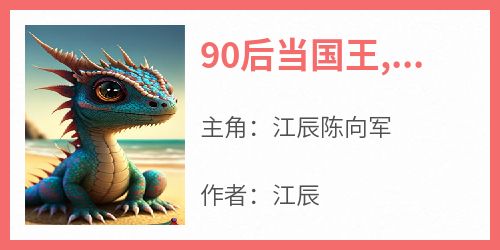 江辰陈向军主角的小说完结版《90后当国王,整顿全世界》全集