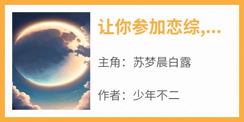 主角是苏梦晨白露的小说让你参加恋综,你让白露社死最完整版热门连载