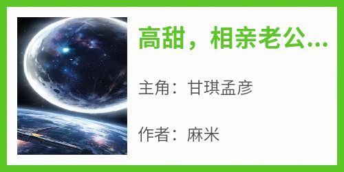 主人公甘琪孟彦小说高甜，相亲老公是豪门继承人在线全文阅读