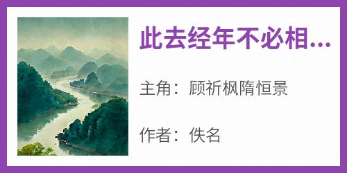 【热文】《此去经年不必相逢》主角顾祈枫隋恒景小说全集免费阅读