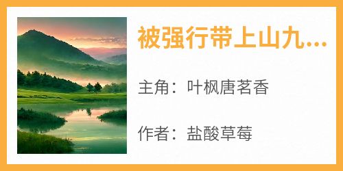 《被强行带上山九年时间》叶枫唐茗香最新章节在线阅读