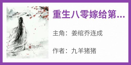 姜绾乔连成是哪本小说主角 《重生八零嫁给第一硬汉》免费全章节阅读