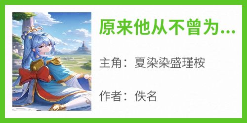 原来他从不曾为我心动抖音全本小说夏染染盛瑾桉抖音免费章节阅读