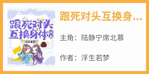 主角陆静宁席北慕小说爆款《跟死对头互换身体以后》完整版小说