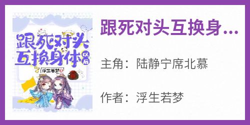 跟死对头互换身体以后陆静宁席北慕大结局在线阅读