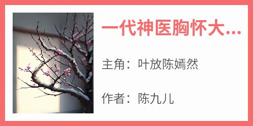 一代神医胸怀大志侥幸惨死于民国叶放陈嫣然-陈九儿小说