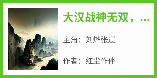 《大汉战神无双，开局杀敌如切菜》刘烨张辽全章节在线阅读