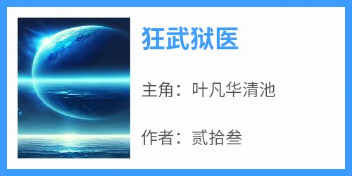 《狂武狱医》叶凡华清池大结局小说全章节阅读