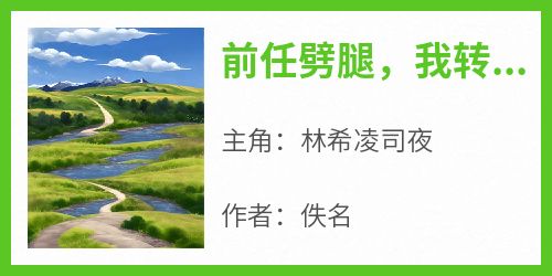 主角林希凌司夜小说，前任劈腿，我转身闪婚千亿总裁免费阅读全文