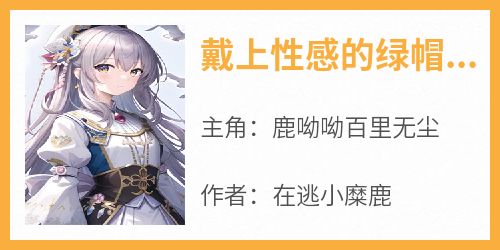 《戴上性感的绿帽，师妹从此无敌了》快手热推鹿呦呦百里无尘免费阅读