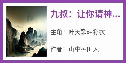 (抖音)九叔：让你请神，你驾御诸天神魔叶天歌韩彩衣小说免费全文阅读