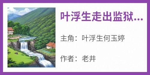 爆款热文叶浮生何玉婷在线阅读-《叶浮生走出监狱,绝色未婚妻》全章节列表