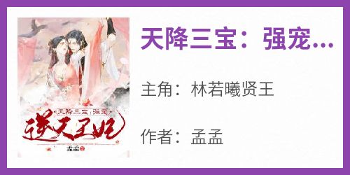 抖音完结《天降三宝：强宠逆天王妃》林若曦贤王(全文在线阅读)