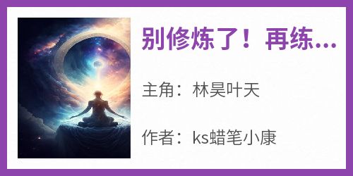 ks蜡笔小康的小说《别修炼了！再练宇宙容不下我了！》全文阅读