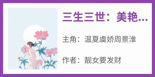 三生三世：美艳花妖的百变人生小说(完整版)-温夏虞娇周景淮章节阅读