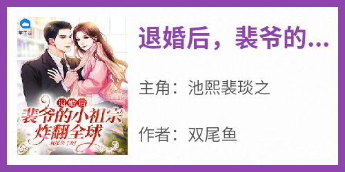 池熙裴琰之《退婚后，裴爷的小祖宗炸翻全球》小说完整版