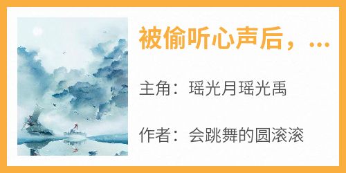 抖音爆款《被偷听心声后，我成了全家团宠》瑶光月瑶光禹无广告阅读