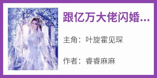 主人公叶旋霍见琛小说跟亿万大佬闪婚后她成了团宠在线全文阅读