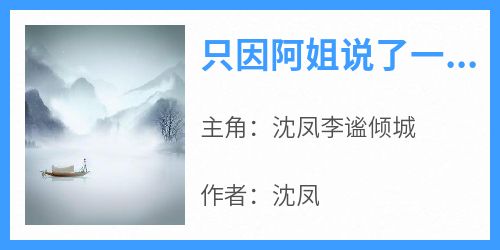 只因阿姐说了一句世上没有鲛人小说(完本)-沈凤李谧倾城无错版阅读