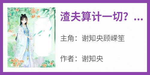 谢知央顾嵘笙主角抖音小说《渣夫算计一切？我重生让他下地狱》在线阅读