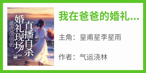 【抖音热推】皇甫星李星雨全文在线阅读-《我在爸爸的婚礼现场直播自杀》全章节目录