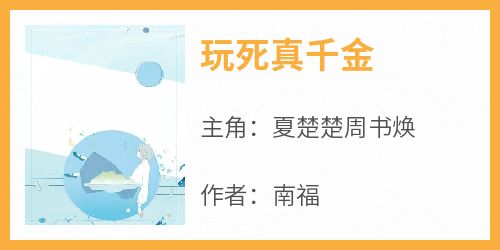 【抖音热推】夏楚楚周书焕全文在线阅读-《玩死真千金》全章节目录