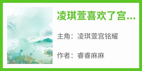 凌琪萱喜欢了宫铭耀很多年小说主角是凌琪萱宫铭耀全文完整版阅读