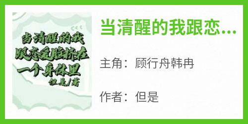 抖音小说《当清醒的我跟恋爱脑挤在一个身体里》顾行舟韩冉全文txt