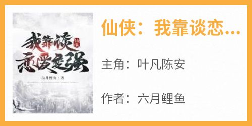 六月鲤鱼的小说《仙侠：我靠谈恋爱变强》主角是叶凡陈安