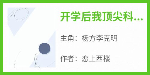 《开学后我顶尖科学家的身份被曝光》小说杨方李克明免费阅读