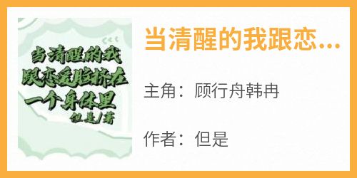 百度贴吧小说当清醒的我跟恋爱脑挤在一个身体里，主角顾行舟韩冉全文免费