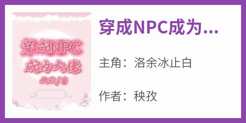 好文热推小说穿成NPC成为大佬主角洛余冰止白全文在线阅读